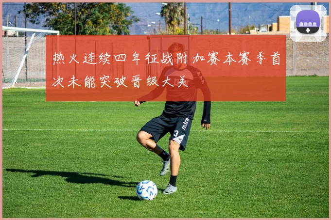 热火连续四年征战附加赛本赛季首次未能突破晋级大关