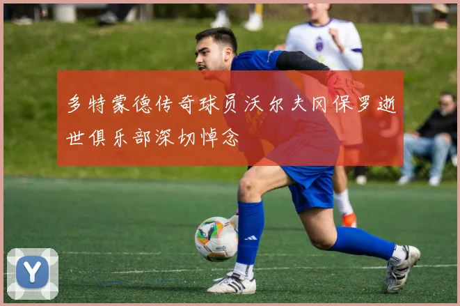 多特蒙德传奇球员沃尔夫冈保罗逝世俱乐部深切悼念