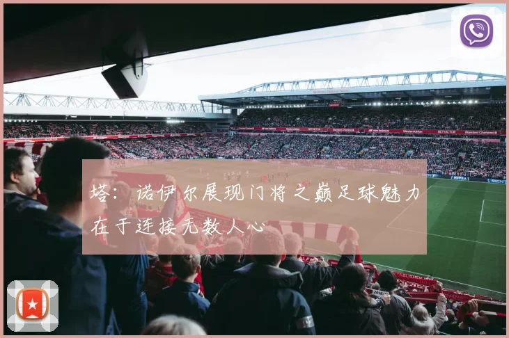 塔：诺伊尔展现门将之巅足球魅力在于连接无数人心