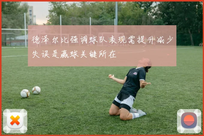 德泽尔比强调球队表现需提升减少失误是赢球关键所在